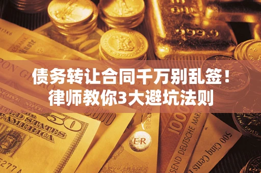 济南债务转让合同千万别乱签！律师教你3大避坑法则
