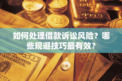 济南如何处理借款诉讼风险？哪些规避技巧最有效？